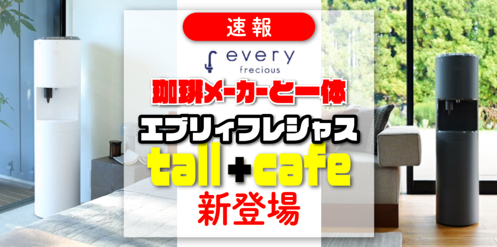 速報】浄水型ウォーターサーバー初のcafeタイプが新登場！エブリィフレシャス「トール+カフェ」違いを徹底解説！every  frecious＜tall+cafe＞デビュー | water-LABO｜お水の研究室｜